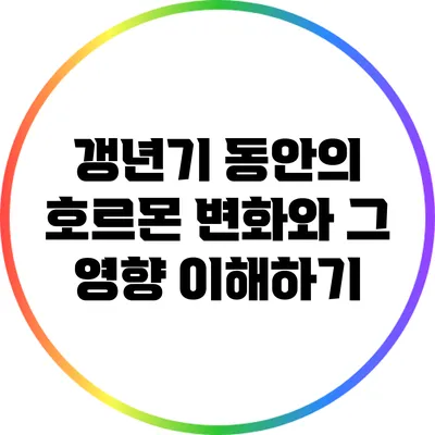 갱년기 동안의 호르몬 변화와 그 영향 이해하기