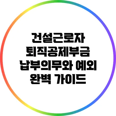 건설근로자 퇴직공제부금 납부의무와 예외 완벽 가이드