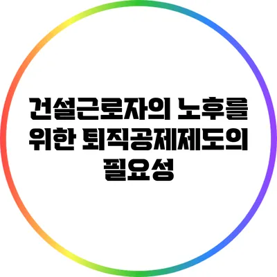 건설근로자의 노후를 위한 퇴직공제제도의 필요성