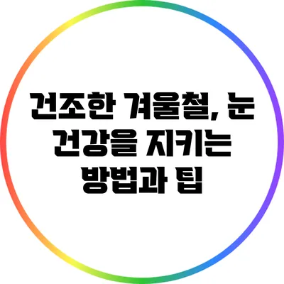 건조한 겨울철, 눈 건강을 지키는 방법과 팁