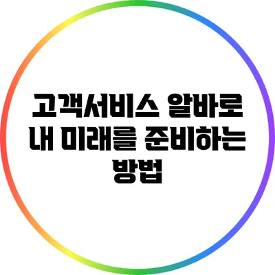 고객서비스 알바로 내 미래를 준비하는 방법