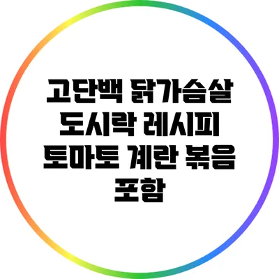 고단백 닭가슴살 도시락 레시피: 토마토 계란 볶음 포함
