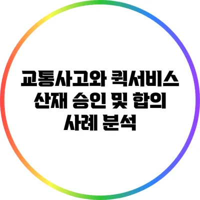 교통사고와 퀵서비스: 산재 승인 및 합의 사례 분석