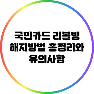 국민카드 리볼빙 해지방법 총정리와 유의사항