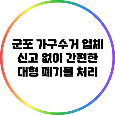 군포 가구수거 업체: 신고 없이 간편한 대형 폐기물 처리