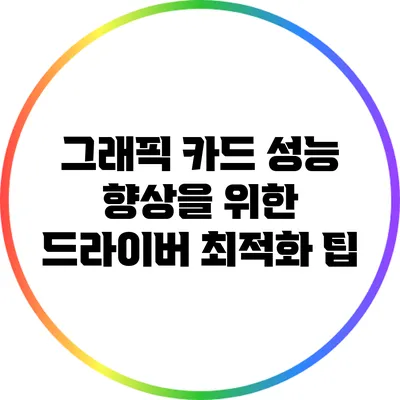 그래픽 카드 성능 향상을 위한 드라이버 최적화 팁