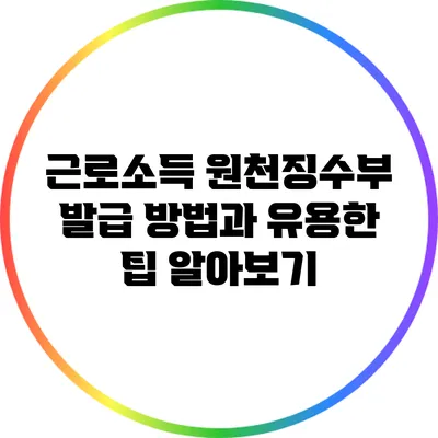 근로소득 원천징수부 발급 방법과 유용한 팁 알아보기