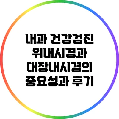 내과 건강검진: 위내시경과 대장내시경의 중요성과 후기