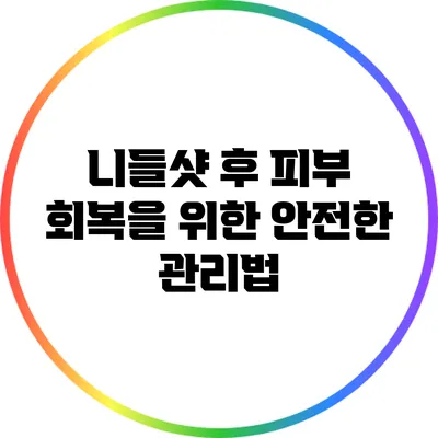 니들샷 후 피부 회복을 위한 안전한 관리법