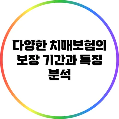 다양한 치매보험의 보장 기간과 특징 분석
