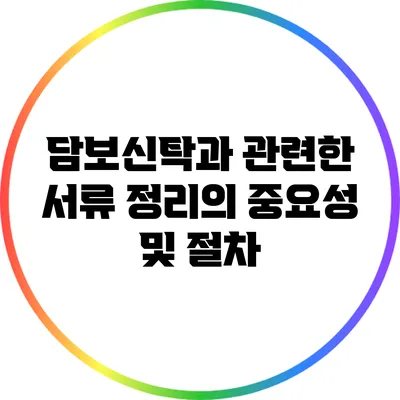 담보신탁과 관련한 서류 정리의 중요성 및 절차