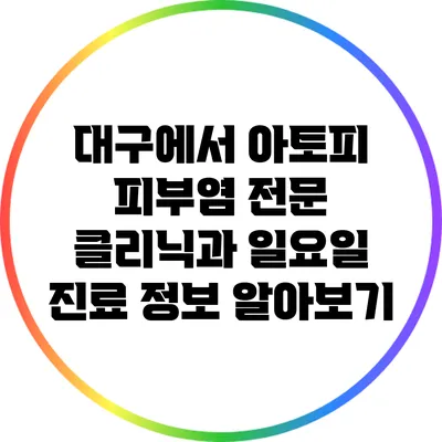 대구에서 아토피 피부염 전문 클리닉과 일요일 진료 정보 알아보기