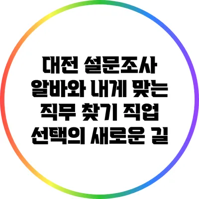 대전 설문조사 알바와 내게 맞는 직무 찾기: 직업 선택의 새로운 길