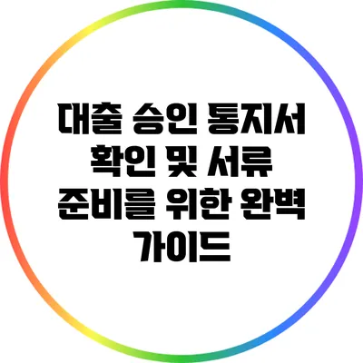 대출 승인 통지서 확인 및 서류 준비를 위한 완벽 가이드