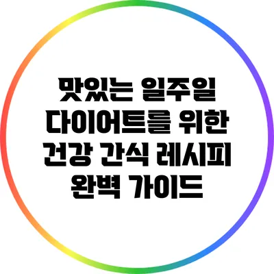 맛있는 일주일 다이어트를 위한 건강 간식 레시피 완벽 가이드