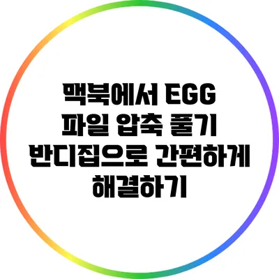 맥북에서 EGG 파일 압축 풀기: 반디집으로 간편하게 해결하기