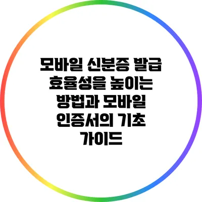 모바일 신분증 발급 효율성을 높이는 방법과 모바일 인증서의 기초 가이드