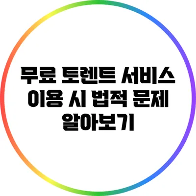 무료 토렌트 서비스 이용 시 법적 문제 알아보기