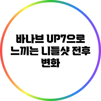 바나브 UP7으로 느끼는 니들샷 전후 변화