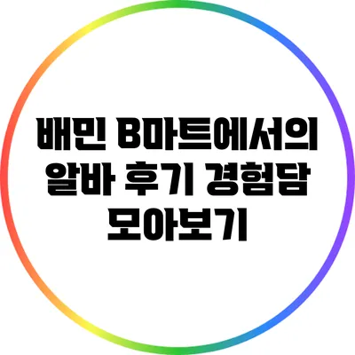 배민 B마트에서의 알바 후기: 경험담 모아보기