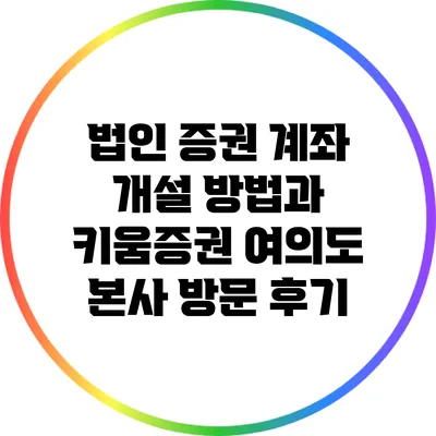 법인 증권 계좌 개설 방법과 키움증권 여의도 본사 방문 후기