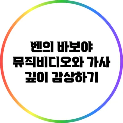 벤의 바보야 뮤직비디오와 가사 깊이 감상하기