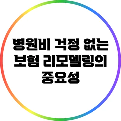 병원비 걱정 없는 보험 리모델링의 중요성