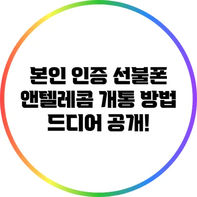 본인 인증 선불폰 앤텔레콤 개통 방법 드디어 공개!