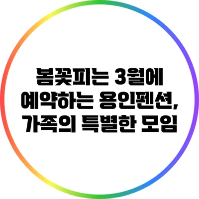 봄꽃피는 3월에 예약하는 용인펜션, 가족의 특별한 모임