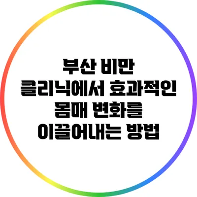부산 비만 클리닉에서 효과적인 몸매 변화를 이끌어내는 방법