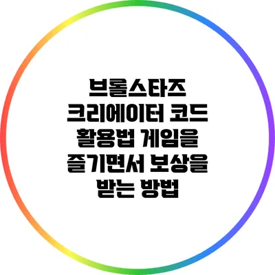 브롤스타즈 크리에이터 코드 활용법: 게임을 즐기면서 보상을 받는 방법