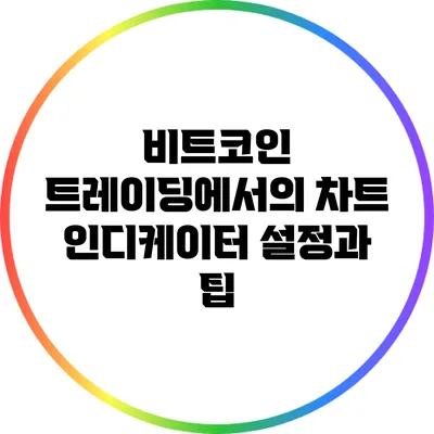 비트코인 트레이딩에서의 차트 인디케이터 설정과 팁