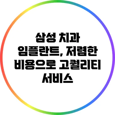 삼성 치과 임플란트, 저렴한 비용으로 고퀄리티 서비스