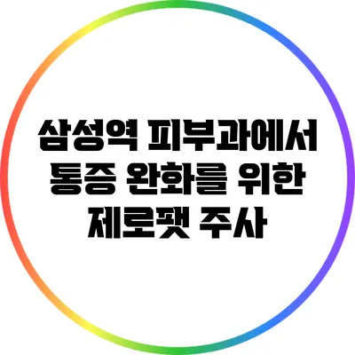 삼성역 피부과에서 통증 완화를 위한 제로팻 주사