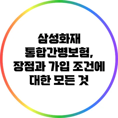 삼성화재 통합간병보험, 장점과 가입 조건에 대한 모든 것
