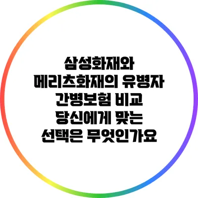 삼성화재와 메리츠화재의 유병자 간병보험 비교: 당신에게 맞는 선택은 무엇인가요?