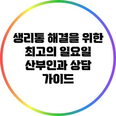 생리통 해결을 위한 최고의 일요일 산부인과 상담 가이드