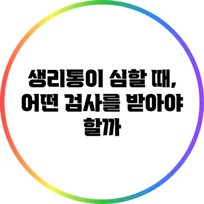 생리통이 심할 때, 어떤 검사를 받아야 할까?