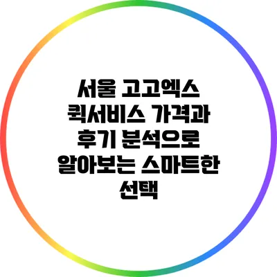 서울 고고엑스 퀵서비스: 가격과 후기 분석으로 알아보는 스마트한 선택