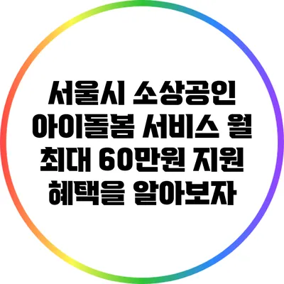 서울시 소상공인 아이돌봄 서비스: 월 최대 60만원 지원 혜택을 알아보자