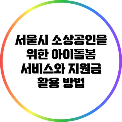 서울시 소상공인을 위한 아이돌봄 서비스와 지원금 활용 방법