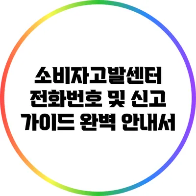 소비자고발센터 전화번호 및 신고 가이드 완벽 안내서