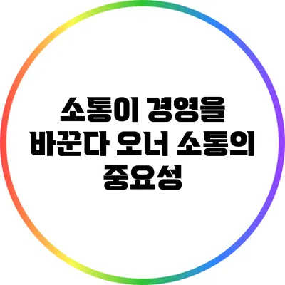 소통이 경영을 바꾼다: 오너 소통의 중요성