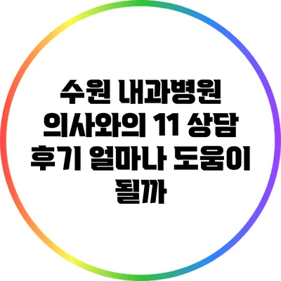 수원 내과병원 의사와의 1:1 상담 후기: 얼마나 도움이 될까?