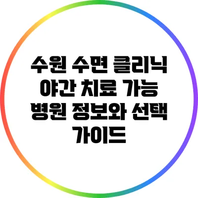 수원 수면 클리닉: 야간 치료 가능 병원 정보와 선택 가이드