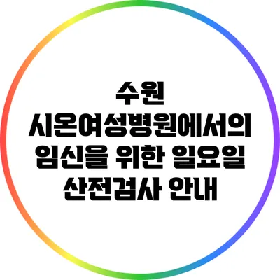 수원 시온여성병원에서의 임신을 위한 일요일 산전검사 안내