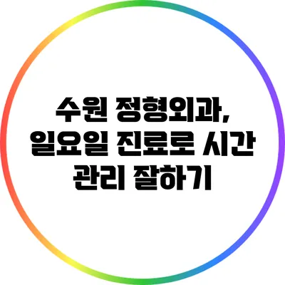 수원 정형외과, 일요일 진료로 시간 관리 잘하기