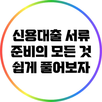 신용대출 서류 준비의 모든 것: 쉽게 풀어보자