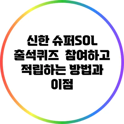 신한 슈퍼SOL 출석퀴즈 : 참여하고 적립하는 방법과 이점