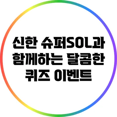 신한 슈퍼SOL과 함께하는 달콤한 퀴즈 이벤트